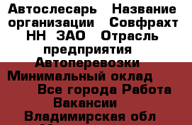 Автослесарь › Название организации ­ Совфрахт-НН, ЗАО › Отрасль предприятия ­ Автоперевозки › Минимальный оклад ­ 20 000 - Все города Работа » Вакансии   . Владимирская обл.,Муромский р-н